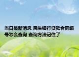 当日最新消息 民生银行贷款合同编号怎么查询 查询方法记住了