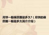 月饼一般保质期是多久?（月饼的保质期一般是多久简介介绍）