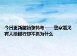 今日更新脑筋急转弯——警察看见有人抢银行却不抓为什么