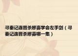寻秦记连晋杀嫪毐学会左手剑（寻秦记连晋杀嫪毐哪一集）