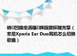 绱㈠凹鑰虫満鑷姩鎵撳紑闊充箰（索尼Xperia Ear Duo耳机怎么切换歌曲）