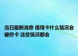 当日最新消息 信用卡什么情况会被停卡 这些情况都会