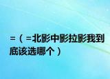 =（=北影中影拉影我到底该选哪个）