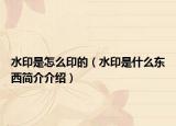 水印是怎么印的（水印是什么东西简介介绍）