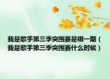 我是歌手第三季突围赛是哪一期（我是歌手第三季突围赛什么时候）