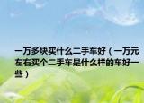 一万多块买什么二手车好（一万元左右买个二手车是什么样的车好一些）