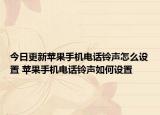 今日更新苹果手机电话铃声怎么设置 苹果手机电话铃声如何设置