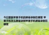 今日更新苹果手机的屏幕录制在哪里 苹果手机怎么屏幕录制苹果手机屏幕录制在哪里
