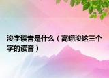 浚字读音是什么（高翊浚这三个字的读音）