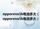 opporeno5k电池多大（opporeno5k电池多大）