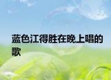 蓝色江得胜在晚上唱的歌