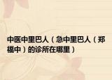 中医中里巴人（急中里巴人（郑福中）的诊所在哪里）