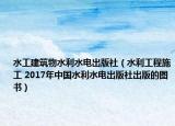 水工建筑物水利水电出版社（水利工程施工 2017年中国水利水电出版社出版的图书）