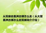 从双廊去喜洲古镇怎么去（从大理喜洲古镇怎么去双廊简介介绍）