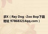 求X（Ray Dog -Zoo Bop下载地址 978683214qq.com）