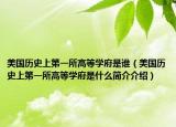 美国历史上第一所高等学府是谁（美国历史上第一所高等学府是什么简介介绍）
