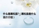 什么是黑松露?（黑松露是什么简介介绍）