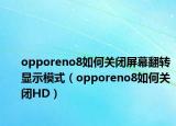 opporeno8如何关闭屏幕翻转显示模式（opporeno8如何关闭HD）