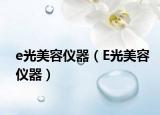 e光美容仪器（E光美容仪器）