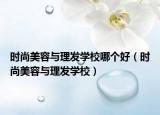 时尚美容与理发学校哪个好（时尚美容与理发学校）