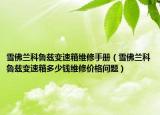 雪佛兰科鲁兹变速箱维修手册（雪佛兰科鲁兹变速箱多少钱维修价格问题）