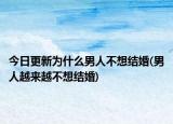 今日更新为什么男人不想结婚(男人越来越不想结婚)