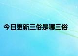 今日更新三俗是哪三俗
