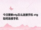 今日更新otg怎么连接手机 otg如何连接手机