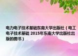 电力电子技术基础东南大学出版社（电工电子技术基础 2015年东南大学出版社出版的图书）