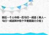 前后一个人中间一匹马打一成语（两人一马打一成语其中有个字是前简介介绍）