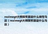 realmegt大师探索版是什么线性马达（realmegt大师探索版是什么马达）