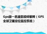 Gps鍏ㄧ悆瀹氫綅绯荤粺（GPS全球卫星定位监控系统）