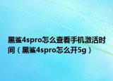 黑鲨4spro怎么查看手机激活时间（黑鲨4spro怎么开5g）