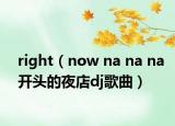 right（now na na na开头的夜店dj歌曲）