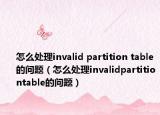 怎么处理invalid partition table的问题（怎么处理invalidpartitiontable的问题）