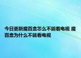今日更新魔百盒怎么不能看电视 魔百盒为什么不能看电视
