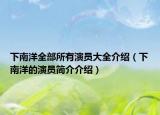 下南洋全部所有演员大全介绍（下南洋的演员简介介绍）