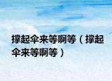 撑起伞来等啊等（撑起伞来等啊等）
