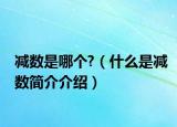 减数是哪个?（什么是减数简介介绍）