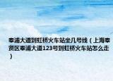奉浦大道到虹桥火车站坐几号线（上海奉贤区奉浦大道123号到虹桥火车站怎么走）
