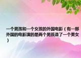 一个男孩和一个女孩的外国电影（有一部外国的电影演的是两个男孩造了一个美女）