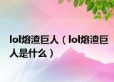 lol熔渣巨人（lol熔渣巨人是什么）
