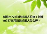 创维m727扫地机器人价格（创维m727家用扫地机器人怎么样）