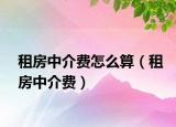 租房中介费怎么算（租房中介费）