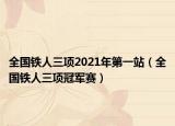 全国铁人三项2021年第一站（全国铁人三项冠军赛）