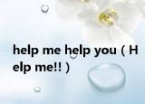 help me help you（Help me!!）