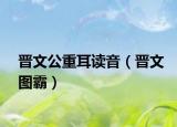 晋文公重耳读音（晋文图霸）
