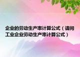 企业的劳动生产率计算公式（请问工业企业劳动生产率计算公式）