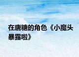 在唐糖的角色《小魔头暴露啦》