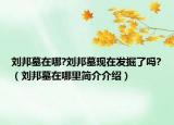 刘邦墓在哪?刘邦墓现在发掘了吗?（刘邦墓在哪里简介介绍）